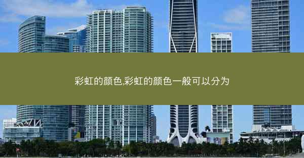 彩虹的颜色,彩虹的颜色一般可以分为