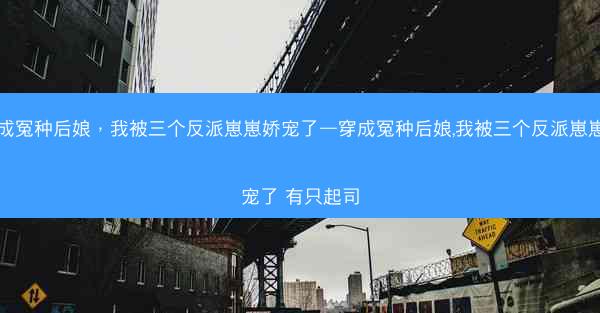 穿成冤种后娘，我被三个反派崽崽娇宠了—穿成冤种后娘,我被三个反派崽崽娇宠了 有只起司
