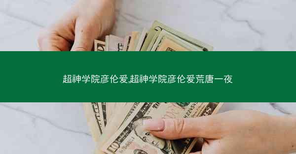 超神学院彦伦爱,超神学院彦伦爱荒唐一夜