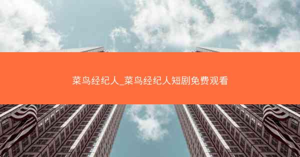 菜鸟经纪人_菜鸟经纪人短剧免费观看
