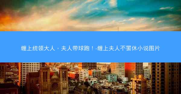 缠上统领大人，夫人带球跑！-缠上夫人不罢休小说图片