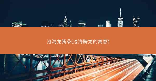 沧海龙腾录(沧海腾龙的寓意)