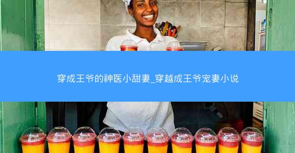 穿成王爷的神医小甜妻_穿越成王爷宠妻小说