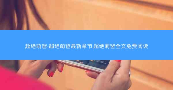 超绝萌爸-超绝萌爸最新章节,超绝萌爸全文免费阅读