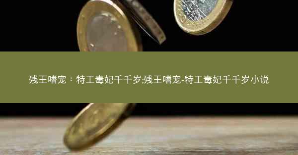 残王嗜宠：特工毒妃千千岁;残王嗜宠-特工毒妃千千岁小说