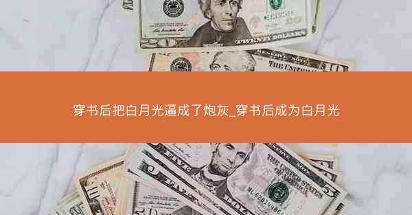 穿书后把白月光逼成了炮灰_穿书后成为白月光