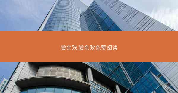 尝余欢,尝余欢免费阅读 尝余欢,尝余欢免费阅读