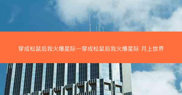 穿成松鼠后我火爆星际—穿成松鼠后我火爆星际 月上世界