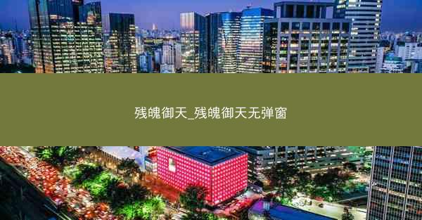 残魄御天_残魄御天无弹窗