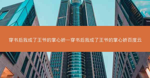 穿书后我成了王爷的掌心娇—穿书后我成了王爷的掌心娇百度云