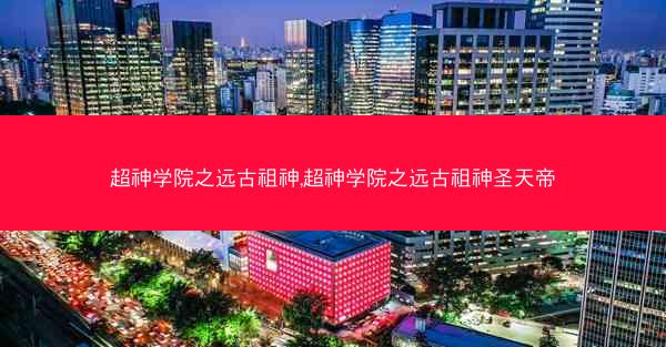 超神学院之远古祖神,超神学院之远古祖神圣天帝