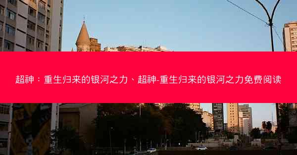 超神：重生归来的银河之力、超神-重生归来的银河之力免费阅读
