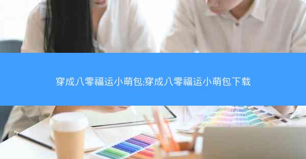 穿成八零福运小萌包;穿成八零福运小萌包下载
