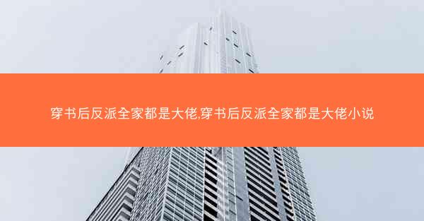穿书后反派全家都是大佬,穿书后反派全家都是大佬小说