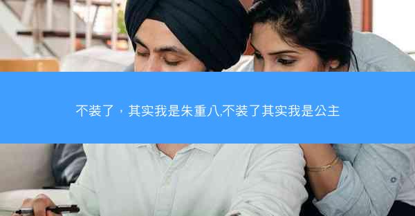 不装了，其实我是朱重八,不装了其实我是公主
