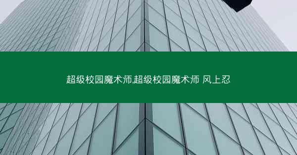 超级校园魔术师,超级校园魔术师 风上忍