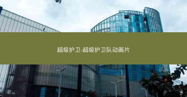 超级护卫-超级护卫队动画片 超级护卫-超级护卫队动画片