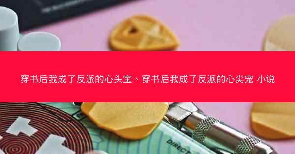 穿书后我成了反派的心头宝、穿书后我成了反派的心尖宠 小说