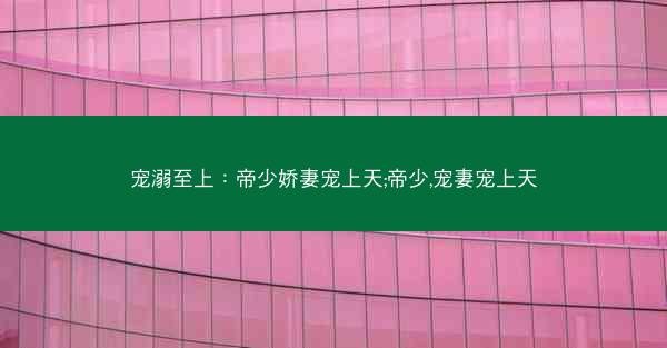 宠溺至上：帝少娇妻宠上天;帝少,宠妻宠上天