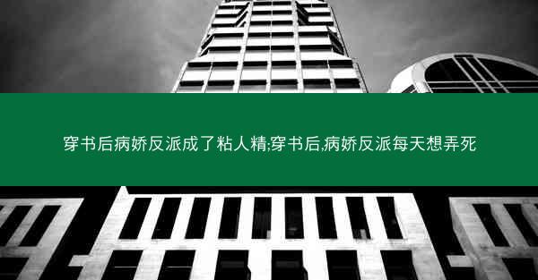 穿书后病娇反派成了粘人精;穿书后,病娇反派每天想弄死
