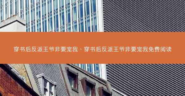 穿书后反派王爷非要宠我、穿书后反派王爷非要宠我免费阅读