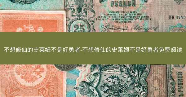 不想修仙的史莱姆不是好勇者-不想修仙的史莱姆不是好勇者免费阅读