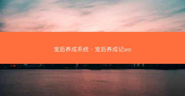宠后养成系统、宠后养成记arp