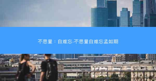 不思量：自难忘-不思量自难忘孟如期