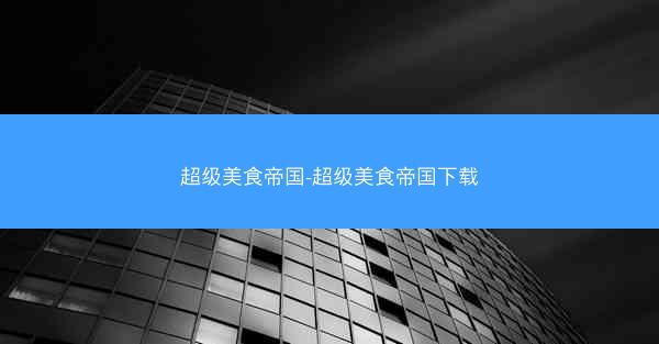超级美食帝国-超级美食帝国下载