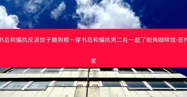 穿书后和偏执反派世子撒狗粮—穿书后和偏执男二在一起了街角咖啡馆·签约作家