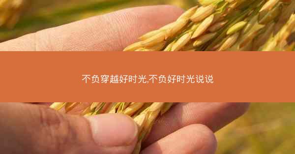 不负穿越好时光,不负好时光说说 不负穿越好时光,不负好时光说说