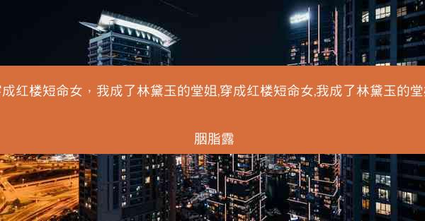 穿成红楼短命女，我成了林黛玉的堂姐,穿成红楼短命女,我成了林黛玉的堂姐 胭脂露