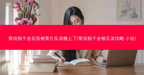 穿成假千金后我被黑化反派缠上了(穿成假千金被反派攻略 小说)