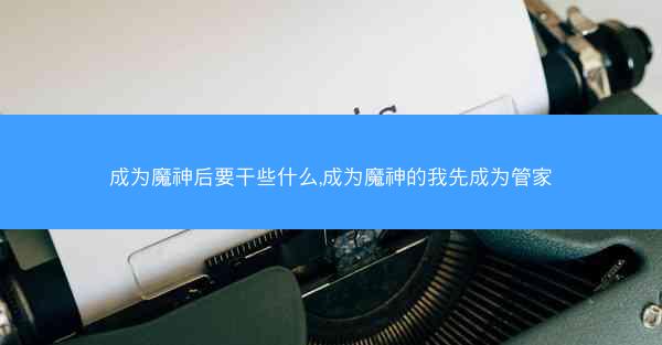 成为魔神后要干些什么,成为魔神的我先成为管家