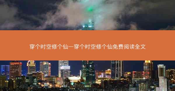穿个时空修个仙—穿个时空修个仙免费阅读全文