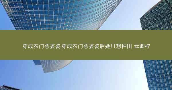 穿成农门恶婆婆;穿成农门恶婆婆后她只想种田 云卿柠