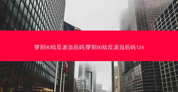 穿到90给反派当后妈;穿到90给反派当后妈124