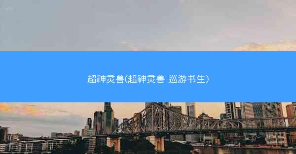 超神灵兽(超神灵兽 巡游书生) 超神灵兽(超神灵兽 巡游书生)