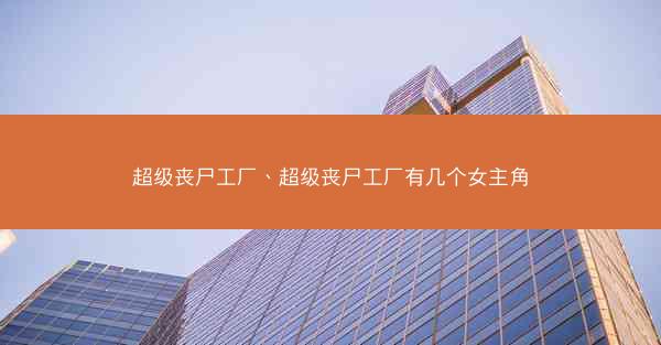 超级丧尸工厂、超级丧尸工厂有几个女主角