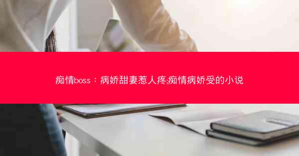 痴情boss：病娇甜妻惹人疼;痴情病娇受的小说