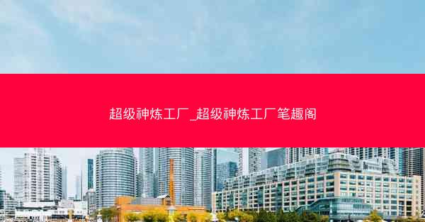 超级神炼工厂_超级神炼工厂笔趣阁
