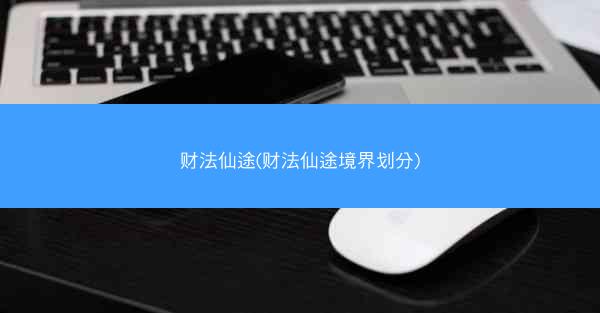 财法仙途(财法仙途境界划分)