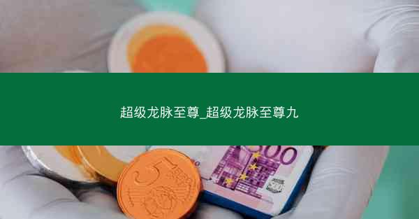 超级龙脉至尊_超级龙脉至尊九