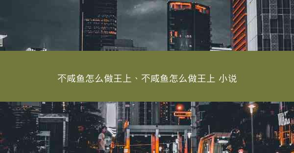 不咸鱼怎么做王上、不咸鱼怎么做王上 小说
