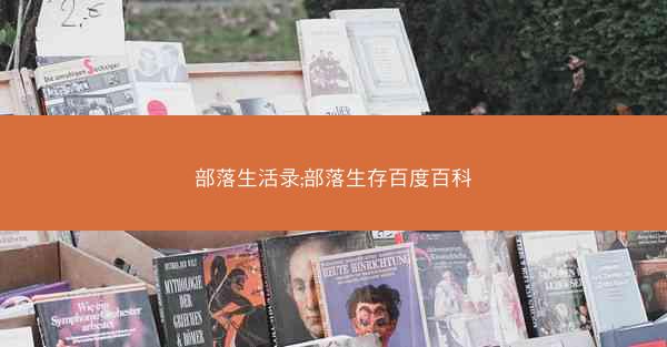 部落生活录;部落生存百度百科 部落生活录;部落生存百度百科