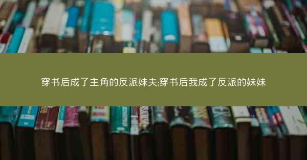 穿书后成了主角的反派妹夫;穿书后我成了反派的妹妹