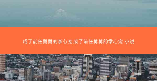 成了前任舅舅的掌心宠,成了前任舅舅的掌心宠 小说