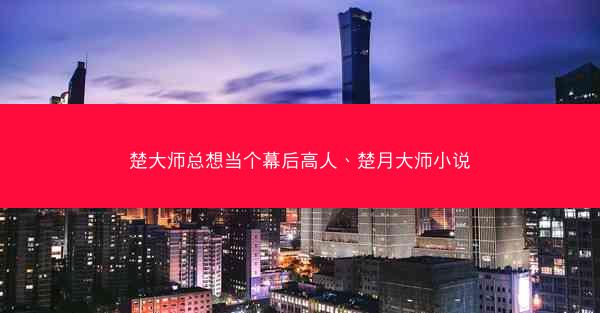 楚大师总想当个幕后高人、楚月大师小说