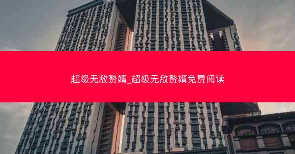 超级无敌赘婿_超级无敌赘婿免费阅读