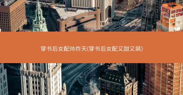 穿书后女配帅炸天(穿书后女配又甜又飒)